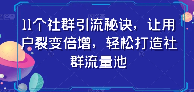 11个社群引流秘诀，让用户裂变倍增，轻松打造社群流量池-易购网创