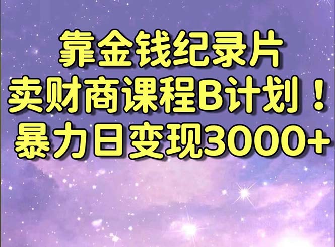 靠金钱纪录片卖财商课程B计划！暴力日变现3000+，喂饭式干货教程！-易购网创