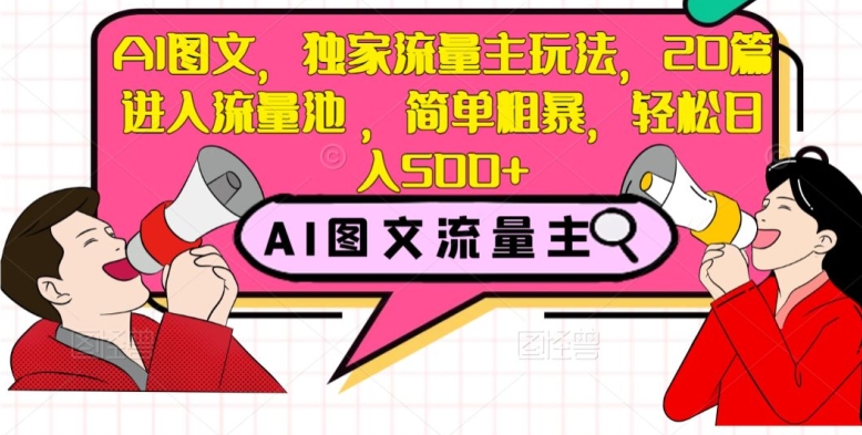 AI图文，独家流量主玩法，20篇进入流量池，简单粗暴，轻松日入500+【揭秘】-易购网创