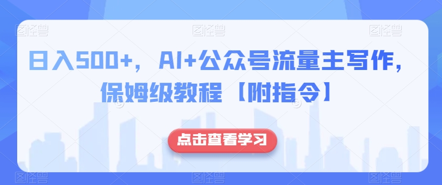 日入500+，AI+公众号流量主写作，保姆级教程【附指令】-易购网创