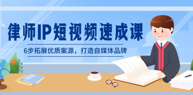 律师-IP短视频速成课，6步拓展优质案源，打造自媒体品牌（无水印）-易购网创