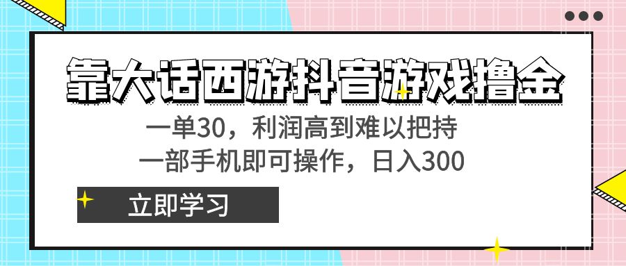 靠大话西游抖音游戏撸金，一单30，利润高到难以把持，一部手机即可操作…-易购网创