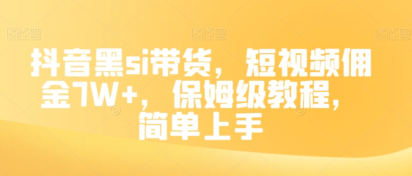 抖音黑si带货，短视频佣金7W+，保姆级教程，简单上手【揭秘】-易购网创