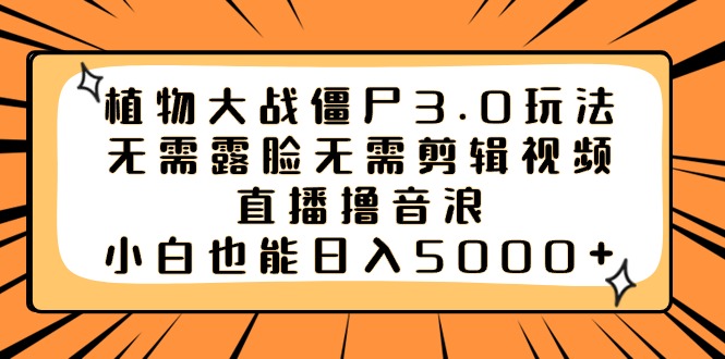 植物大战僵尸3.0玩法无需露脸无需剪辑视频，直播撸音浪，小白也能日入5000+-易购网创