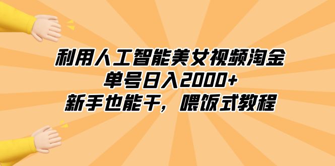 利用人工智能美女视频淘金，单号日入2000+，新手也能干，喂饭式教程-易购网创
