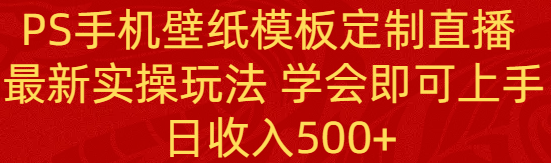 PS手机壁纸模板定制直播  最新实操玩法 学会即可上手 日收入500+-易购网创