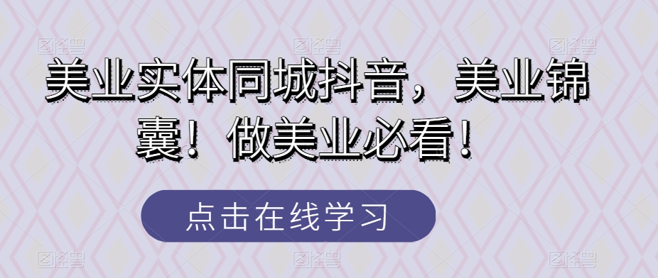 美业实体同城抖音，美业锦囊！做美业必看！-易购网创