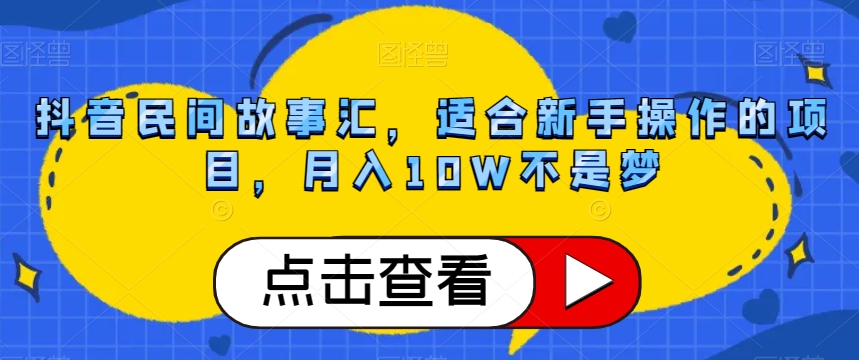 抖音民间故事汇，适合新手操作的项目，月入10W不是梦【揭秘】-易购网创