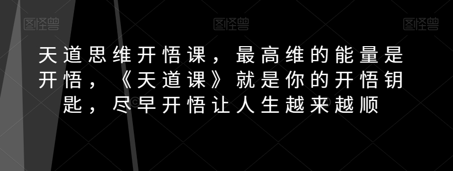 天道思维开悟课，最高维的能量是开悟，《天道课》就是你的开悟钥匙，尽早开悟让人生越来越顺-易购网创