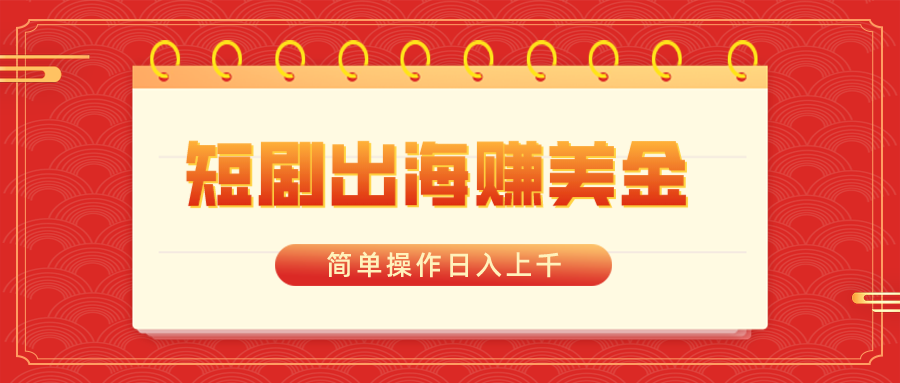 短剧出海赚美金，简单操作日入上千-易购网创