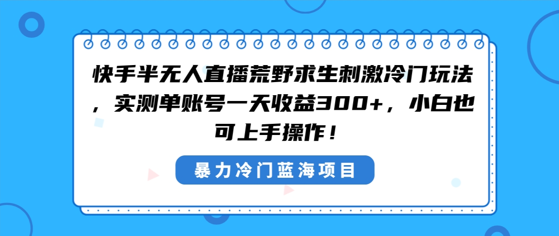 快手半无人直播荒野求生刺激冷门玩法，实测单账号一天收益300+，小白也…-易购网创