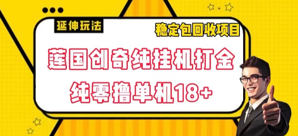 莲国创奇纯挂机打金，纯零撸单机18+，稳定包回收项目【揭秘】-易购网创