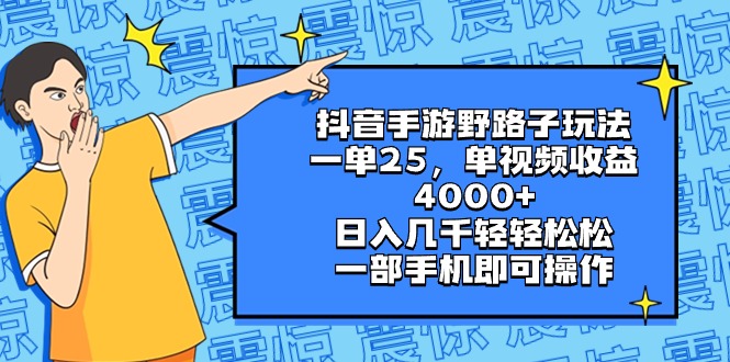 抖音手游野路子玩法，一单25，单视频收益4000+，日入几千轻轻松松，一部…-易购网创