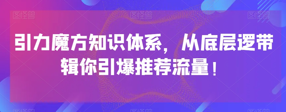 引力魔方知识体系，从底层逻‮带辑‬你引爆‮荐推‬流量！-易购网创