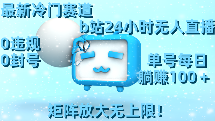 最新冷门赛道，b站24小时无人直播 0违规0封号，单号每日躺赚100＋矩阵放…-易购网创