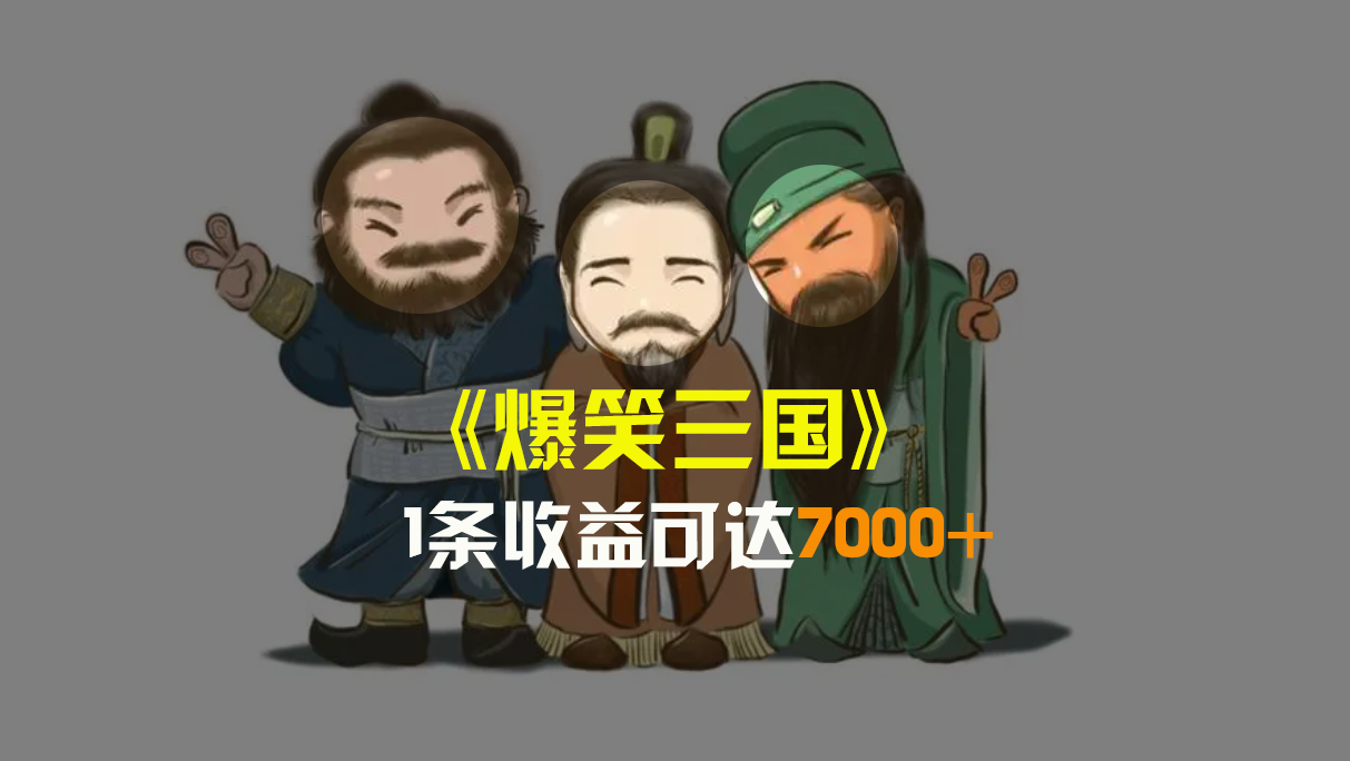 爆笑三国，条条爆款，5分钟1条原创视频，一条收益7000＋，一键分发多平…-易购网创