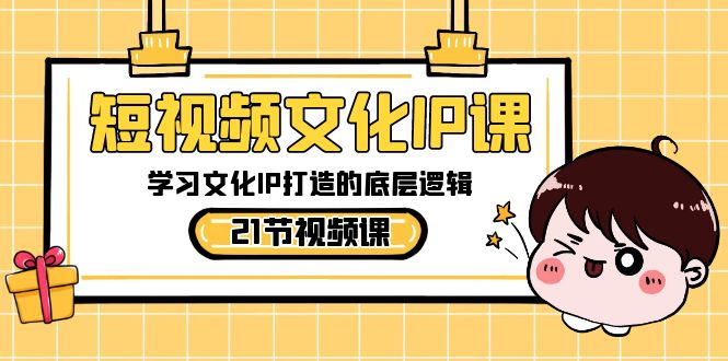 短视频-文化IP课，学习文化IP打造的底层逻辑（21节课）-易购网创