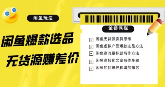 闲鱼无货源赚差价进阶玩法，爆款选品，资源寻找，引流变现全套教程（11节课）【揭秘】-易购网创