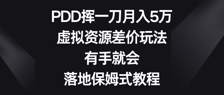 PDD挥一刀月入5万，虚拟资源差价玩法，有手就会，落地保姆式教程-易购网创