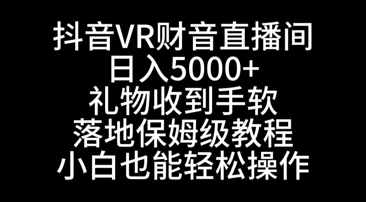 抖音VR财神直播间，日入5000+，礼物收到手软，落地式保姆级教程，小白也…-易购网创