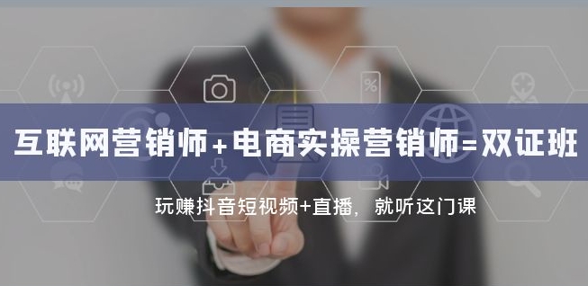 互联网·营销师+电商实操营销师=双证班：玩赚抖音短视频+直播就听这门课-易购网创