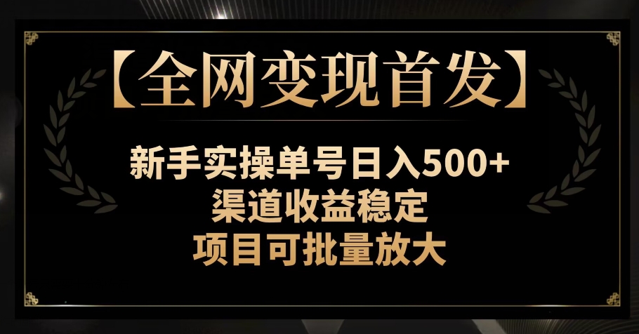 【全网变现首发】新手实操单号日入500+，渠道收益稳定，项目可批量放大【揭秘】-易购网创