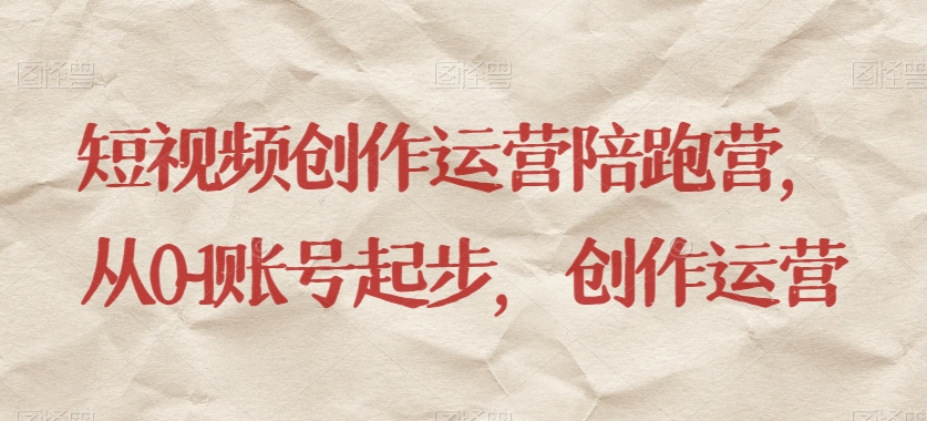 短视频创作运营陪跑营，​从0~1账号起步，创作运营-易购网创