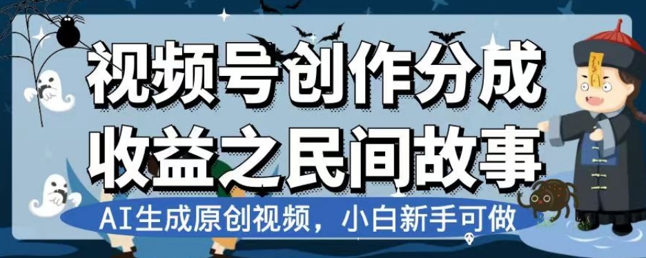 视频号创作分成收益之民间故事，AI生成原创视频，小白新手可做【揭秘】-易购网创