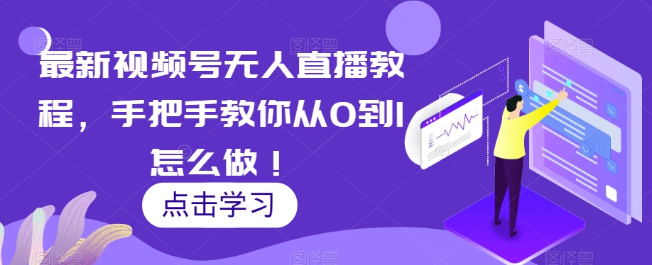 最新视频号无人直播教程，手把手教你从0到1怎么做！-易购网创