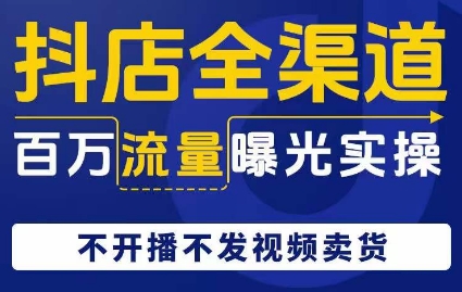 抖店全渠道百万流量曝光实操，不开播不发视频带货-易购网创