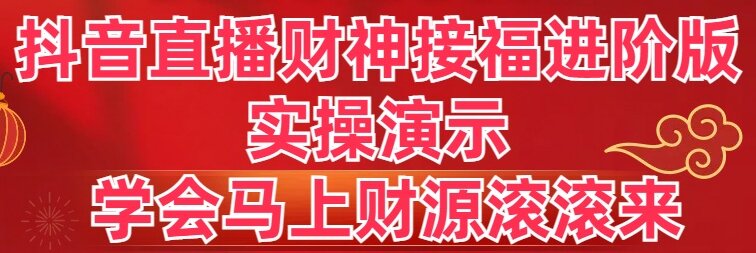 抖音直播财神接福进阶版 实操演示 学会马上财源滚滚来-易购网创