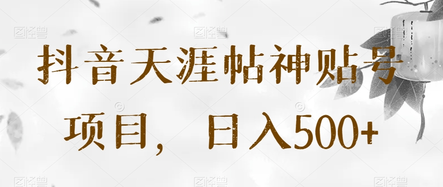 抖音天涯帖神贴号项目，日入500+【揭秘】-易购网创