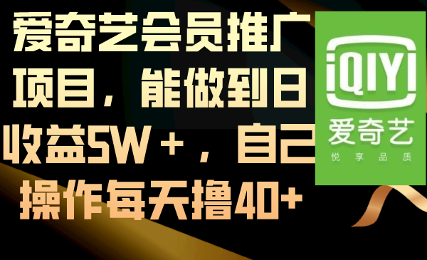 爱奇艺会员推广项目，能做到日收益5W＋，自己操作每天撸40+-易购网创