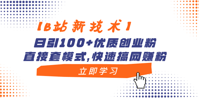 【B站新技术】日引100+优质创业粉，直接套模式，快速搞网赚粉-易购网创