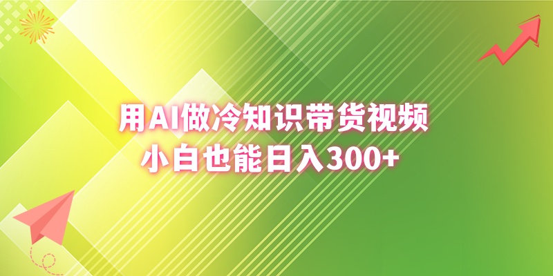 用AI做冷知识带货视频，小白也能日入300+-易购网创