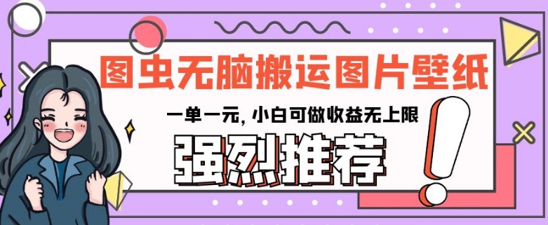 图虫无脑搬运图片壁纸，一单一元，小白可做收益无上限【揭秘】-易购网创