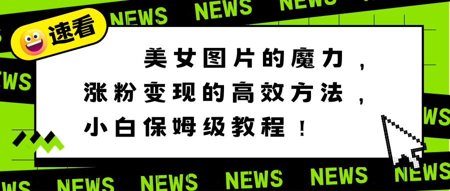 美女图片的魔力，涨粉变现的高效方法，小白保姆级教程！-易购网创