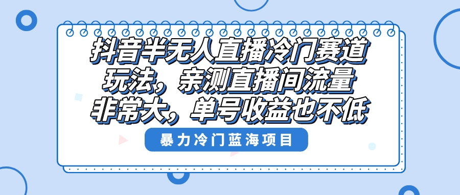 抖音半无人直播冷门赛道玩法，直播间流量非常大，单号收益也不低！-易购网创