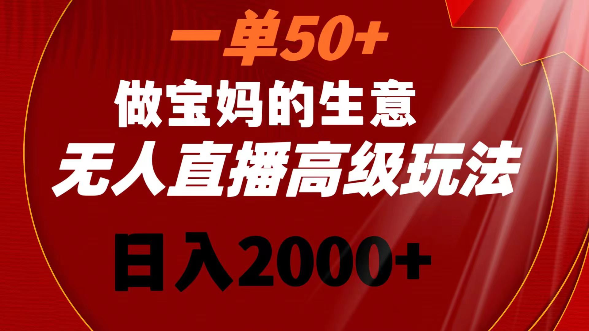 一单50+做宝妈的生意 无人直播高级玩法 日入2000+-易购网创