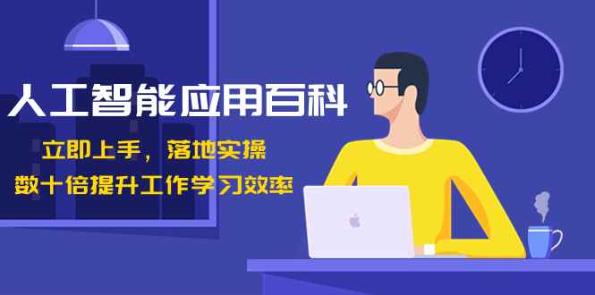 人工智能-应用百科！立即上手，落地实操！数十倍提升工作学习效率-易购网创