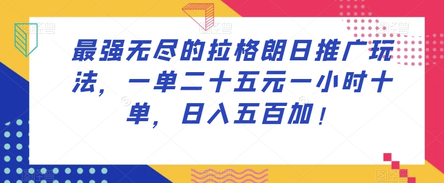 最强无尽的拉格朗日推广玩法，一单二十五元一小时十单，日入五百加！-易购网创