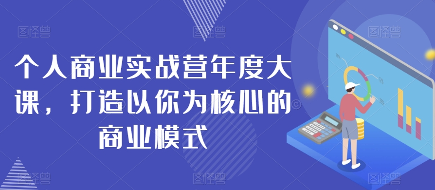个人商业实战营年度大课，打造以你为核心的商业模式-易购网创