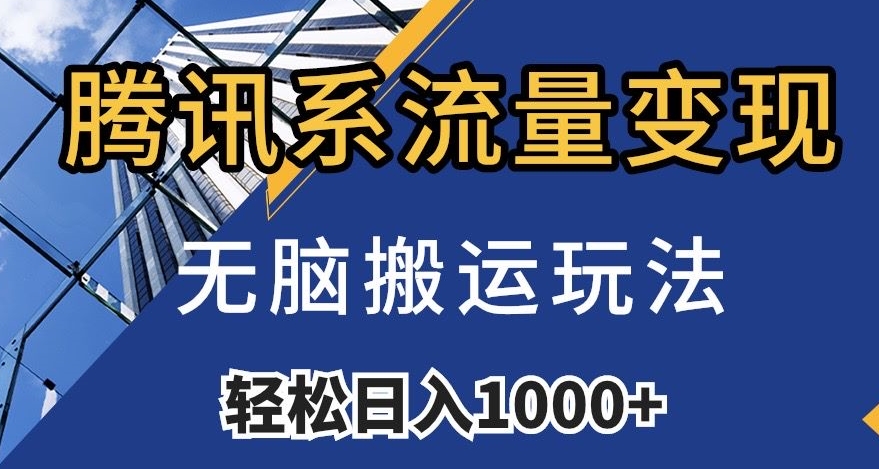 腾讯系流量变现，无脑搬运玩法，日入1000+（附481G素材）【揭秘】-易购网创