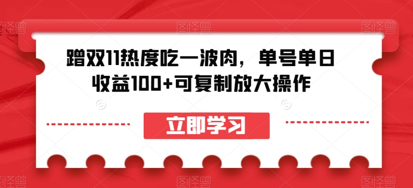 蹭双11热度吃一波肉，单号单日收益100+可复制放大操作【揭秘】-易购网创