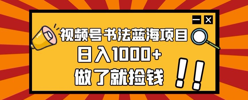 视频号书法蓝海项目，玩法简单，日入1000+【揭秘】-易购网创