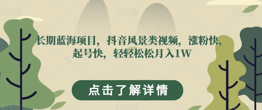 长期蓝海项目，抖音风景类视频，涨粉快，起号快，轻轻松松月入1W【揭秘】-易购网创