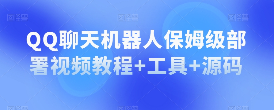 QQ聊天机器人保姆级部署视频教程+工具+源码-易购网创