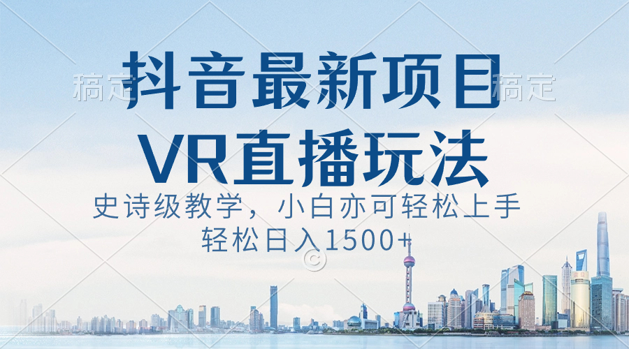抖音最新VR直播玩法，史诗级教学，小白也可轻松上手，轻松日入1500+-易购网创