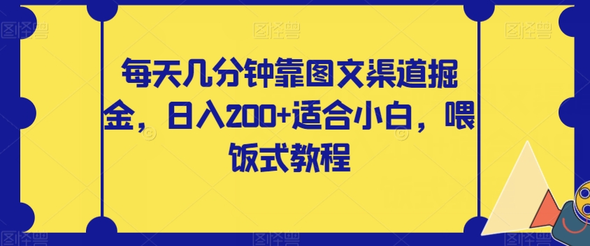每天几分钟靠图文渠道掘金，日入200+适合小白，喂饭式教程【揭秘】-易购网创