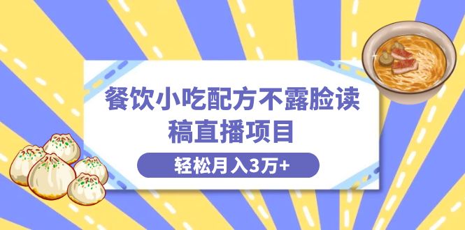 餐饮小吃配方不露脸读稿直播项目，无需露脸，月入3万+附小吃配方资源-易购网创